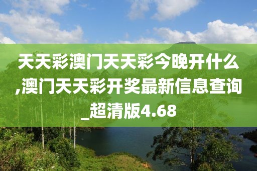 天天彩澳門天天彩今晚開什么,澳門天天彩開獎最新信息查詢_超清版4.68