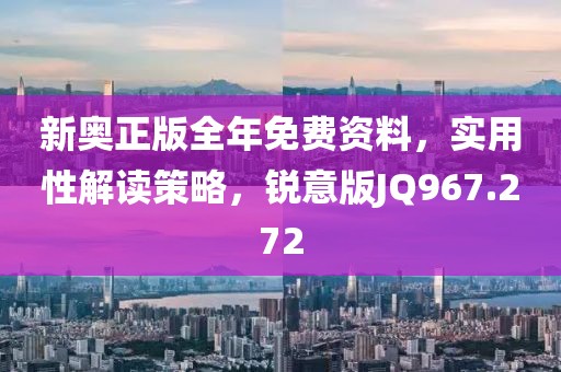 新奧正版全年免費資料，實用性解讀策略，銳意版JQ967.272