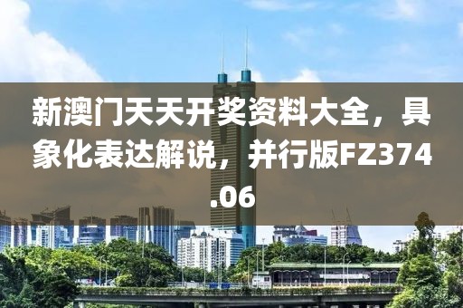 新澳門天天開獎(jiǎng)資料大全，具象化表達(dá)解說，并行版FZ374.06