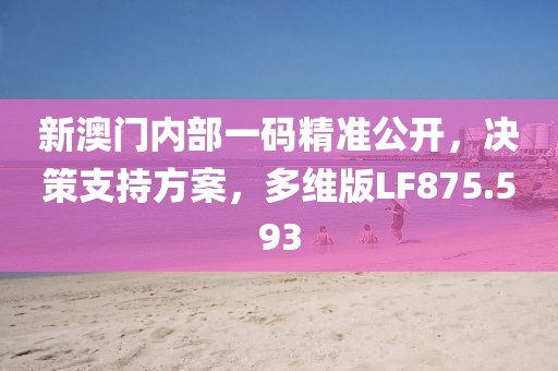 新澳門內(nèi)部一碼精準(zhǔn)公開，決策支持方案，多維版LF875.593