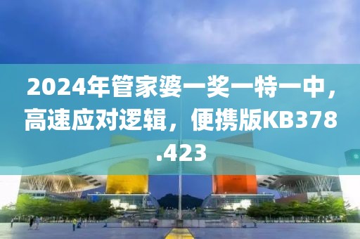 2024年管家婆一獎一特一中，高速應(yīng)對邏輯，便攜版KB378.423