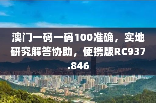 澳門一碼一碼100準(zhǔn)確，實(shí)地研究解答協(xié)助，便攜版RC937.846