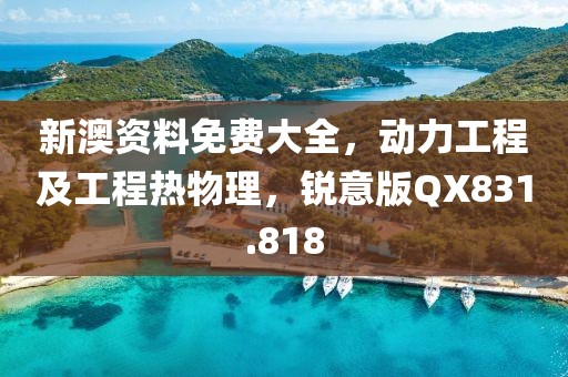 新澳資料免費(fèi)大全，動(dòng)力工程及工程熱物理，銳意版QX831.818