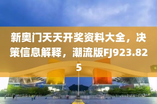 新奧門天天開獎(jiǎng)資料大全，決策信息解釋，潮流版FJ923.825