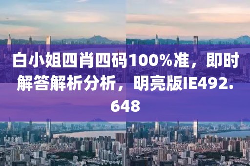 白小姐四肖四碼100%準(zhǔn)，即時(shí)解答解析分析，明亮版IE492.648