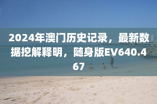 2024年澳門歷史記錄，最新數(shù)據(jù)挖解釋明，隨身版EV640.467