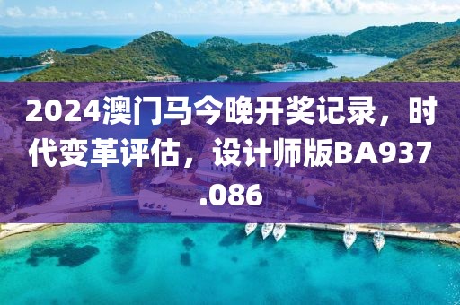 2024澳門馬今晚開獎記錄，時代變革評估，設(shè)計師版BA937.086