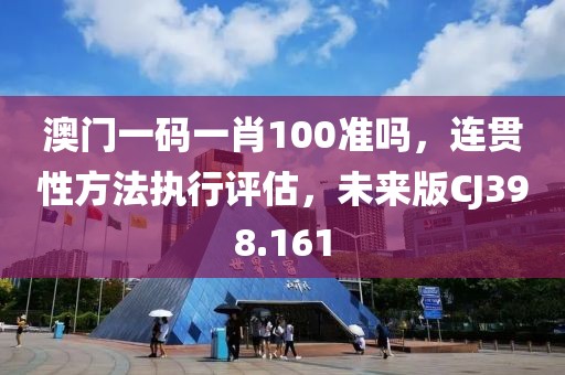 澳門一碼一肖100準(zhǔn)嗎，連貫性方法執(zhí)行評估，未來版CJ398.161