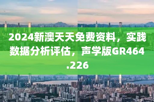 2024新澳天天免費(fèi)資料，實(shí)踐數(shù)據(jù)分析評估，聲學(xué)版GR464.226