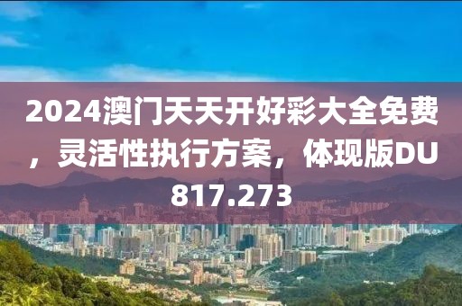 2024澳門天天開好彩大全免費(fèi)，靈活性執(zhí)行方案，體現(xiàn)版DU817.273