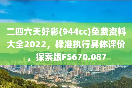 二四六天好彩(944cc)免費資料大全2022，標準執(zhí)行具體評價，探索版FS670.087