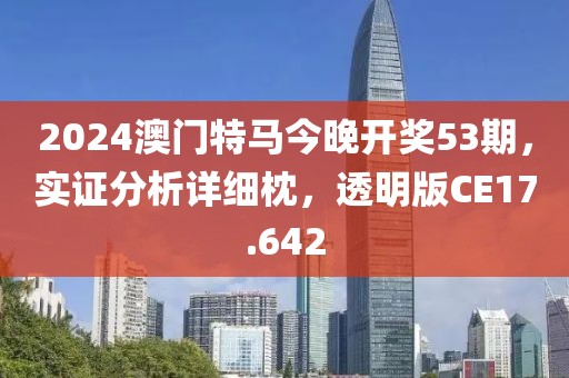 2024澳門特馬今晚開獎(jiǎng)53期，實(shí)證分析詳細(xì)枕，透明版CE17.642