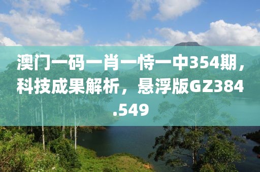 澳門一碼一肖一恃一中354期，科技成果解析，懸浮版GZ384.549