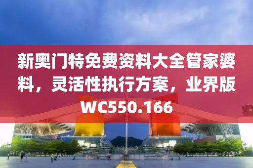 新奧門(mén)特免費(fèi)資料大全管家婆料，靈活性執(zhí)行方案，業(yè)界版WC550.166