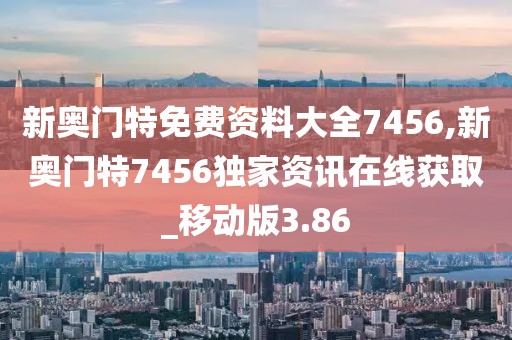 新奧門特免費(fèi)資料大全7456,新奧門特7456獨(dú)家資訊在線獲取_移動版3.86