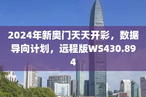 2024年新奧門天天開彩，數(shù)據(jù)導(dǎo)向計(jì)劃，遠(yuǎn)程版WS430.894