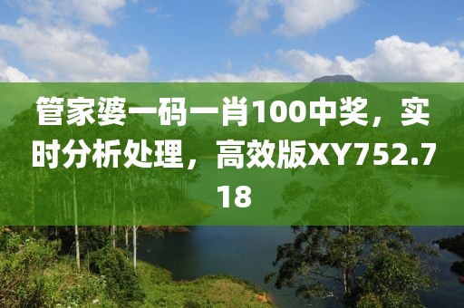 管家婆一碼一肖100中獎(jiǎng)，實(shí)時(shí)分析處理，高效版XY752.718