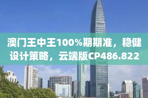 澳門王中王100%期期準(zhǔn)，穩(wěn)健設(shè)計策略，云端版CP486.822