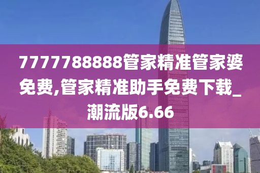 7777788888管家精準(zhǔn)管家婆免費(fèi),管家精準(zhǔn)助手免費(fèi)下載_潮流版6.66