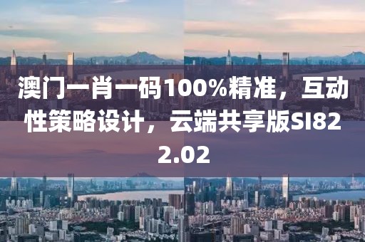 澳門一肖一碼100%精準(zhǔn)，互動性策略設(shè)計，云端共享版SI822.02