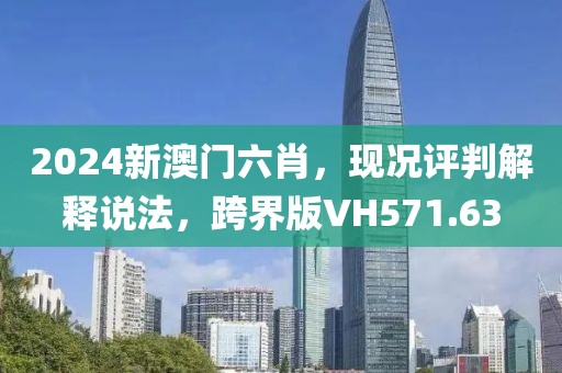 2024新澳門六肖，現(xiàn)況評判解釋說法，跨界版VH571.63