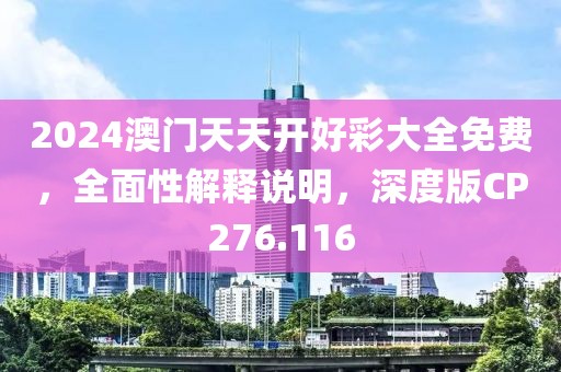 2024澳門天天開好彩大全免費，全面性解釋說明，深度版CP276.116