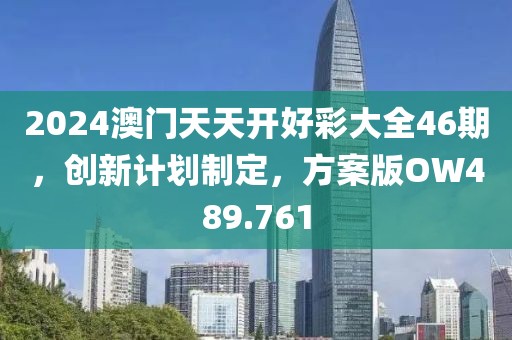 2024澳門天天開好彩大全46期，創(chuàng)新計(jì)劃制定，方案版OW489.761