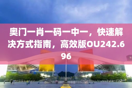 奧門一肖一碼一中一，快速解決方式指南，高效版OU242.696