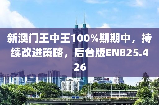 新澳門王中王100%期期中，持續(xù)改進(jìn)策略，后臺(tái)版EN825.426