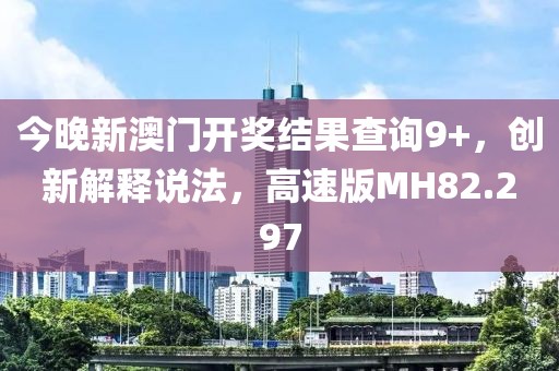 今晚新澳門開獎(jiǎng)結(jié)果查詢9+，創(chuàng)新解釋說法，高速版MH82.297