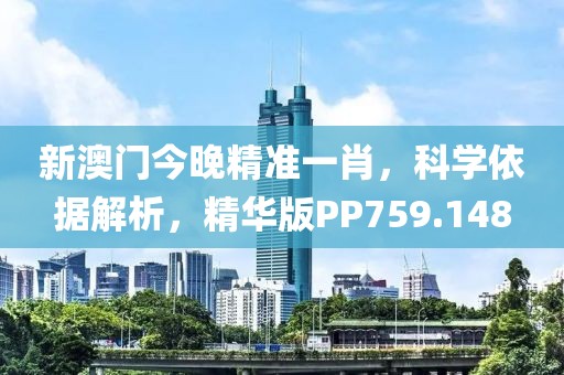 新澳門今晚精準(zhǔn)一肖，科學(xué)依據(jù)解析，精華版PP759.148