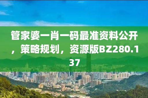 管家婆一肖一碼最準資料公開，策略規(guī)劃，資源版BZ280.137