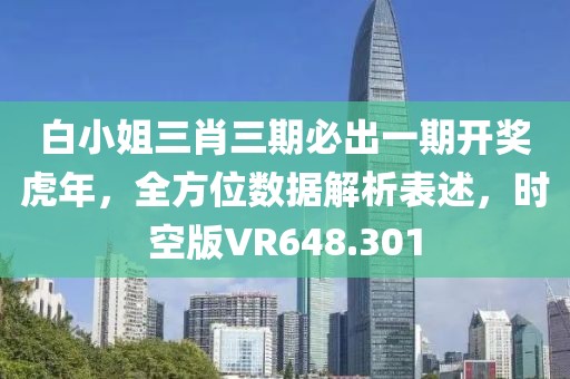 白小姐三肖三期必出一期開獎虎年，全方位數(shù)據(jù)解析表述，時空版VR648.301