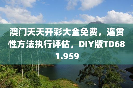 澳門天天開彩大全免費，連貫性方法執(zhí)行評估，DIY版TD681.959