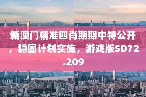 新澳門精準四肖期期中特公開，穩(wěn)固計劃實施，游戲版SD72.209