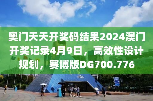 奧門天天開獎碼結(jié)果2024澳門開獎記錄4月9日，高效性設計規(guī)劃，賽博版DG700.776