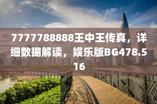 7777788888王中王傳真，詳細數(shù)據(jù)解讀，娛樂版BG478.516