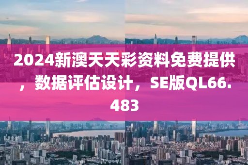 2024新澳天天彩資料免費提供，數據評估設計，SE版QL66.483