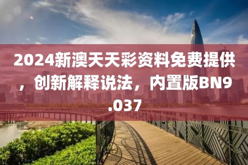 2024新澳天天彩資料免費提供，創(chuàng)新解釋說法，內(nèi)置版BN9.037