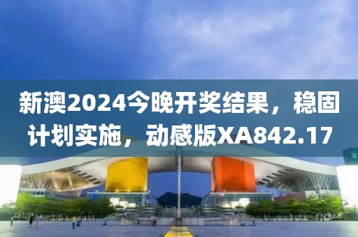 新澳2024今晚開獎(jiǎng)結(jié)果，穩(wěn)固計(jì)劃實(shí)施，動(dòng)感版XA842.17