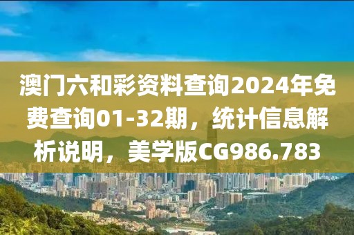 澳門六和彩資料查詢2024年免費查詢01-32期，統(tǒng)計信息解析說明，美學版CG986.783