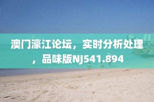 澳門濠江論壇，實(shí)時(shí)分析處理，品味版NJ541.894