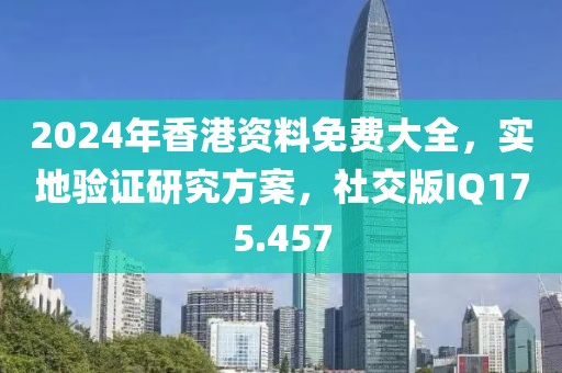 2024年香港資料免費(fèi)大全，實(shí)地驗(yàn)證研究方案，社交版IQ175.457