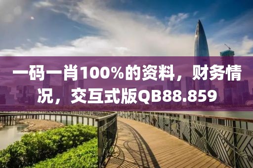 一碼一肖100%的資料，財(cái)務(wù)情況，交互式版QB88.859