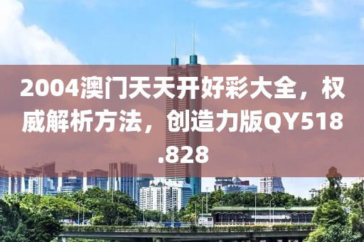 2004澳門天天開好彩大全，權(quán)威解析方法，創(chuàng)造力版QY518.828