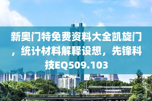 新奧門特免費資料大全凱旋門，統(tǒng)計材料解釋設(shè)想，先鋒科技EQ509.103