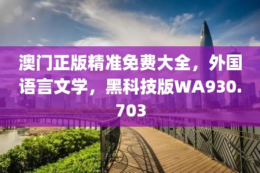 澳門正版精準免費大全，外國語言文學，黑科技版WA930.703