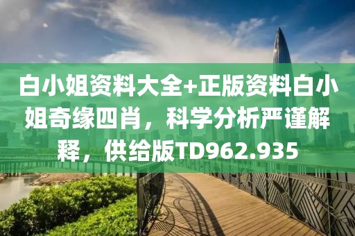 白小姐資料大全+正版資料白小姐奇緣四肖，科學(xué)分析嚴(yán)謹(jǐn)解釋，供給版TD962.935