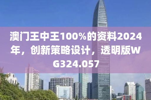 澳門(mén)王中王100%的資料2024年，創(chuàng)新策略設(shè)計(jì)，透明版WG324.057