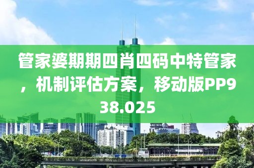 管家婆期期四肖四碼中特管家，機(jī)制評估方案，移動(dòng)版PP938.025